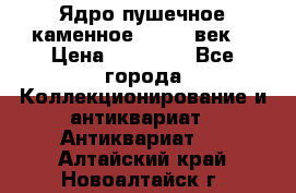 Ядро пушечное каменное 11-12  век. › Цена ­ 60 000 - Все города Коллекционирование и антиквариат » Антиквариат   . Алтайский край,Новоалтайск г.